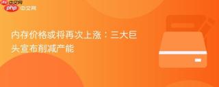 内存价格或将再次上涨：三大巨头宣布削减产能