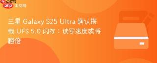 三星 galaxy s25 ultra 确认搭载 ufs 5.0 闪存:读写速度或将翻倍
