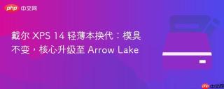 戴尔 XPS 14 轻薄本换代：模具不变，核心升级至 Arrow Lake