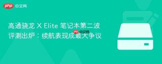 高通骁龙 X Elite 笔记本第二波评测出炉：续航表现成最大争议
