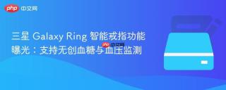 三星 Galaxy Ring 智能戒指功能曝光：支持无创血糖与血压监测