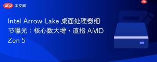 Intel Arrow Lake 桌面处理器细节曝光：核心数大增，直指 AMD Zen 5