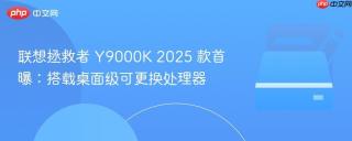联想拯救者 Y9000K 2025 款首曝：搭载桌面级可更换处理器