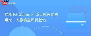 佳能 RF 35mm F1.2L 镜头专利曝光：人像镜皇即将登场