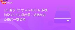 LG 展示 32 寸 4K/480Hz 双模切换 OLED 显示器：游戏与办公模式一键切换