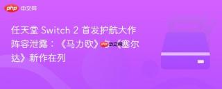 任天堂 Switch 2 首发护航大作阵容泄露：《马力欧》与《塞尔达》新作在列