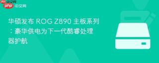 华硕发布 ROG Z890 主板系列：豪华供电为下一代酷睿处理器护航