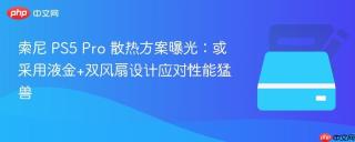 索尼 PS5 Pro 散热方案曝光：或采用液金+双风扇设计应对性能猛兽