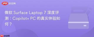 微软 Surface Laptop 7 深度评测：Copilot+ PC 的真实体验如何？