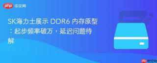 SK海力士展示 DDR6 内存原型：起步频率破万，延迟问题待解