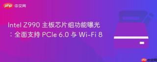 Intel Z990 主板芯片组功能曝光：全面支持 PCIe 6.0 与 Wi-Fi 8