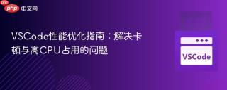 VSCode性能优化指南：解决卡顿与高CPU占用的问题