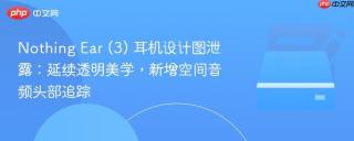 Nothing Ear (3) 耳机设计图泄露：延续透明美学，新增空间音频头部追踪