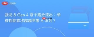 骁龙 8 gen 4 首个跑分流出：单核性能首次超越苹果 a 系列？