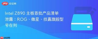 intel z890 主板首批产品清单泄露:rog、微星、技嘉旗舰型号在列