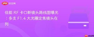 佳能 RF 卡口新镜头路线图曝光：多支 F1.4 大光圈定焦镜头在列