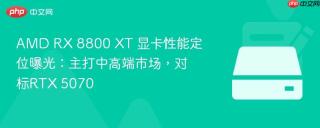 AMD RX 8800 XT 显卡性能定位曝光：主打中高端市场，对标RTX 5070