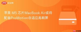 苹果 m5 芯片macbook air或将配备promotion自适应高刷屏