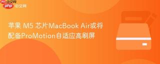 苹果 M5 芯片MacBook Air或将配备ProMotion自适应高刷屏
