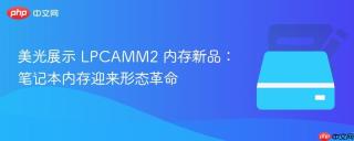 美光展示 LPCAMM2 内存新品：笔记本内存迎来形态革命