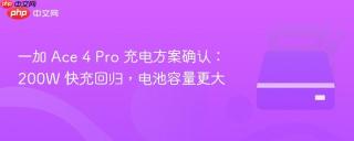 一加 Ace 4 Pro 充电方案确认：200W 快充回归，电池容量更大