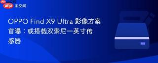 OPPO Find X9 Ultra 影像方案首曝：或搭载双索尼一英寸传感器