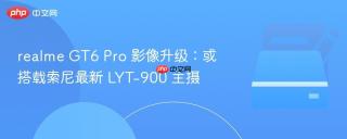 realme GT6 Pro 影像升级：或搭载索尼最新 LYT-900 主摄