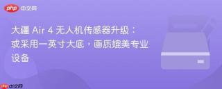 大疆 Air 4 无人机传感器升级：或采用一英寸大底，画质媲美专业设备