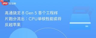 高通骁龙 8 gen 5 首个工程样片跑分流出:cpu单核性能或将反超苹果