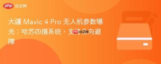 大疆 mavic 4 pro 无人机参数曝光:哈苏四摄系统,支持全向避障