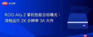 rog ally 2 掌机性能目标曝光:流畅运行 2k 分辨率 3a 大作