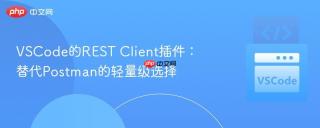 VSCode的REST Client插件：替代Postman的轻量级选择