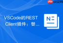 VSCode的REST Client插件：替代Postman的轻量选择