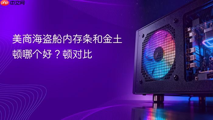 美商海盗船内存条和金土顿哪个好?美商海盗船内存条和金土顿对比
