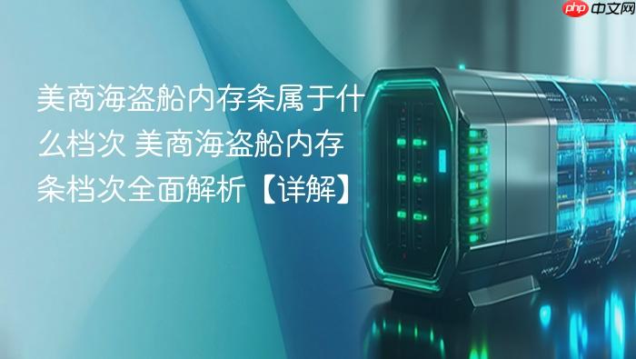 美商海盗船内存条属于什么档次 美商海盗船内存条档次全面解析【详解】