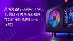 美商海盗船内存条c16和c18的区别 美商海盗船内存条时序性能差距分析【详解】
