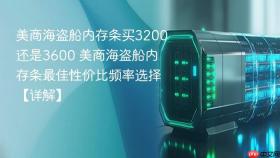 美商海盗船内存条买3200还是3600 美商海盗船内存条最佳性价比频率选择【详解】