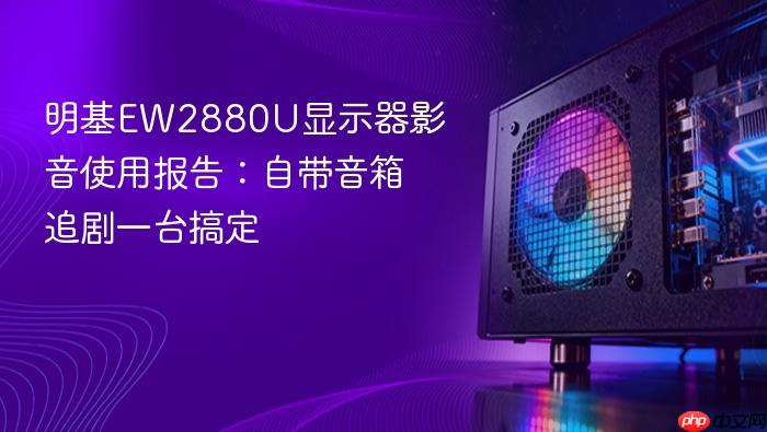 明基ew2880u显示器影音使用报告:自带音箱追剧一台搞定