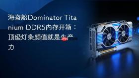 海盗船Dominator Titanium DDR5内存开箱：顶级灯条颜值就是生产力