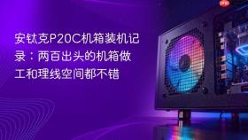 安钛克P20C机箱装机记录：两百出头的机箱做工和理线空间都不错
