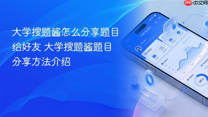 大学搜题酱怎么分享题目给好友 大学搜题酱题目分享方法介绍