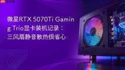微星RTX 5070Ti Gaming Trio显卡装机记录：三风扇静音散热很省心