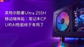 英特尔酷睿Ultra 255H移动端体验：笔记本CPU的AI性能终于有用了