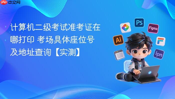 计算机二级考试准考证在哪打印 考场具体座位号及地址查询【实测】
