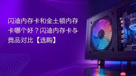 闪迪内存卡和金土顿内存卡哪个好？闪迪内存卡与竞品对比【选购】