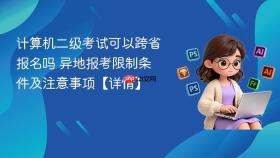 计算机二级考试可以跨省报名吗 异地报考限制条件及注意事项【详情】