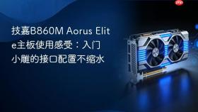 技嘉B860M Aorus Elite主板使用感受：入门小雕的接口配置不缩水