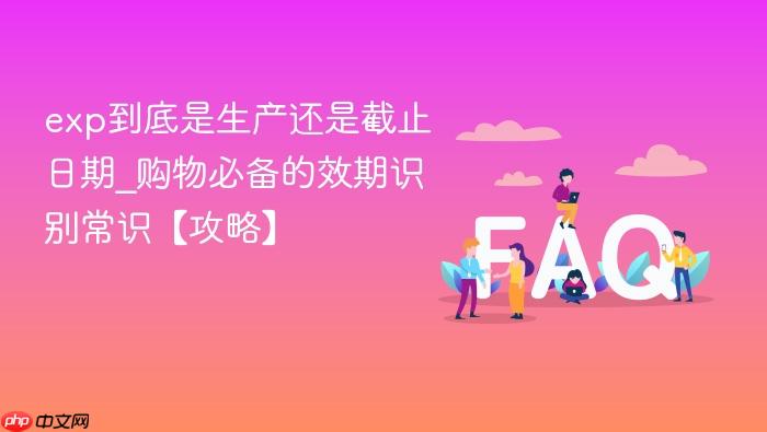 exp到底是生产还是截止日期_购物必备的效期识别常识【攻略】