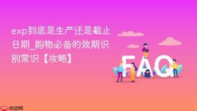 exp到底是生产还是截止日期_购物必备的效期识别常识【攻略】
