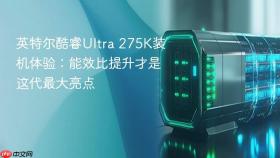 英特尔酷睿Ultra 275K装机体验：能效比提升才是这代最大亮点